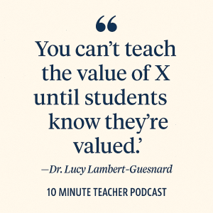 Quote graphic featuring the words “You can’t teach the value of X until students know they’re valued” by Dr. Lucy Lambert-Guesnard, from Episode 897 of the 10 Minute Teacher Podcast. Set in bold typography on a light background with podcast branding.